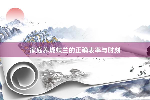 家庭养蝴蝶兰的正确表率与时刻