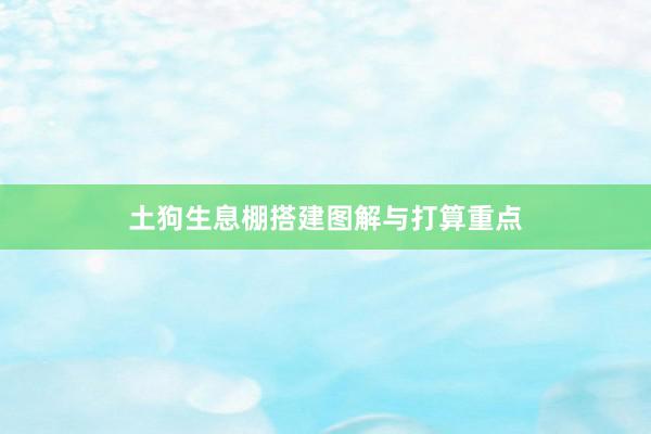 土狗生息棚搭建图解与打算重点